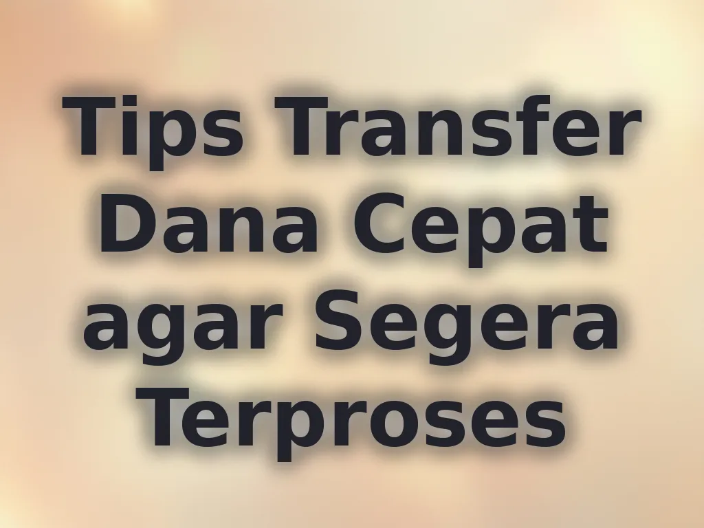 Tips Transfer Dana Cepat agar Segera Terproses